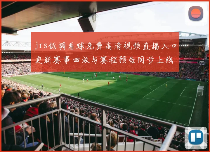 jrs低调看球免费高清视频直播入口更新赛事回放与赛程预告同步上线