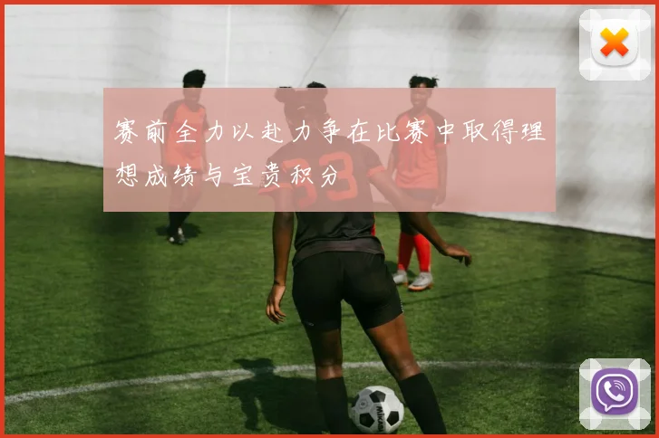 赛前全力以赴力争在比赛中取得理想成绩与宝贵积分