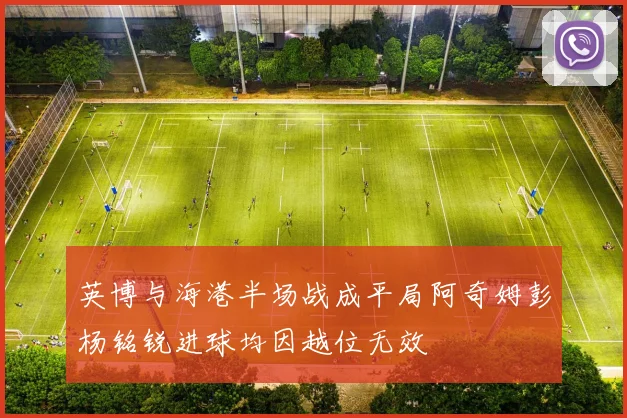 英博与海港半场战成平局阿奇姆彭杨铭锐进球均因越位无效