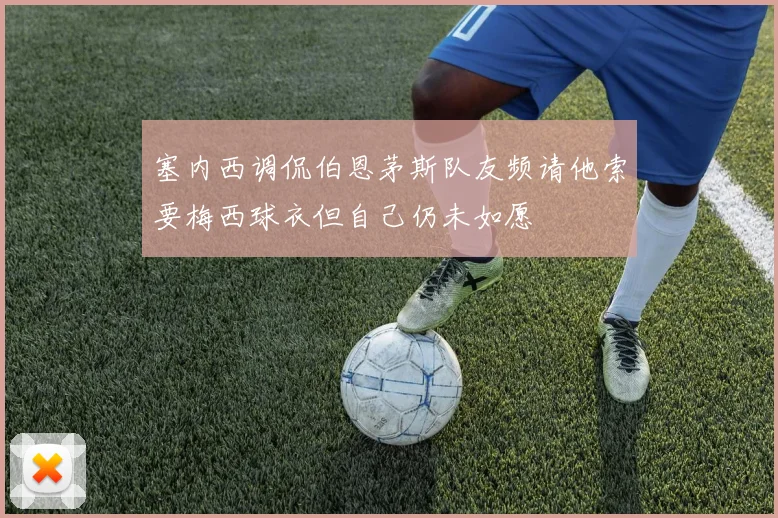 塞内西调侃伯恩茅斯队友频请他索要梅西球衣但自己仍未如愿