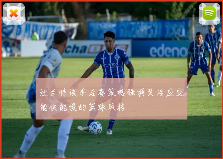 杜兰特谈季后赛策略强调灵活应变能快能慢的篮球风格