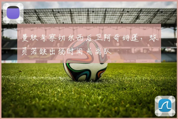曼联考察切尔西后卫阿奇姆蓬，球员若缺出场时间或离队