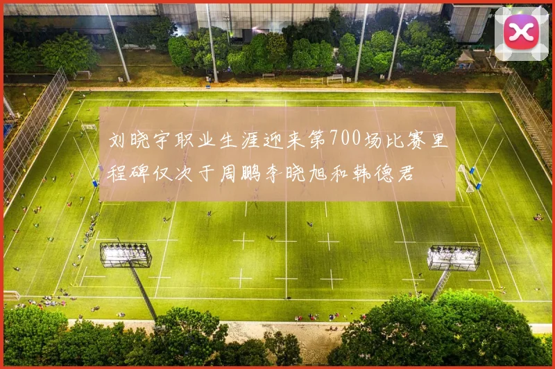 刘晓宇职业生涯迎来第700场比赛里程碑仅次于周鹏李晓旭和韩德君