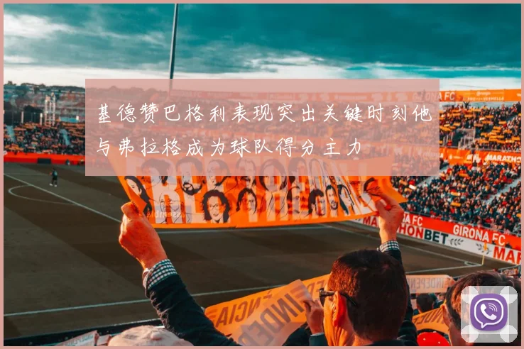 基德赞巴格利表现突出关键时刻他与弗拉格成为球队得分主力